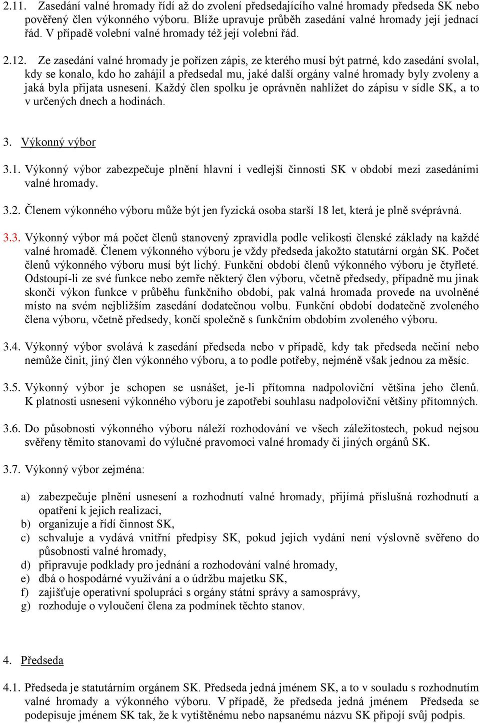 Ze zasedání valné hromady je pořízen zápis, ze kterého musí být patrné, kdo zasedání svolal, kdy se konalo, kdo ho zahájil a předsedal mu, jaké další orgány valné hromady byly zvoleny a jaká byla