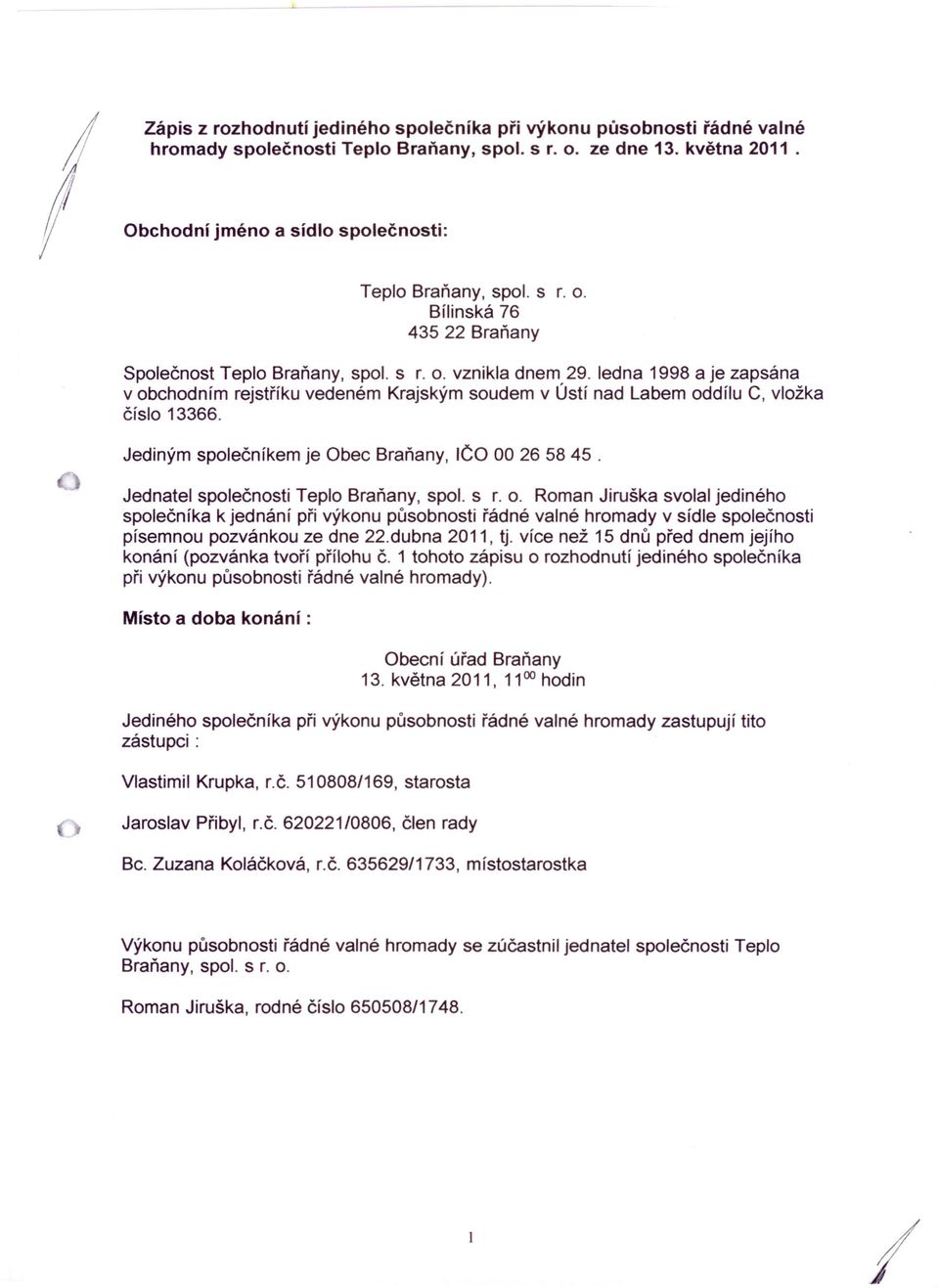 ledna 1998 a je zapsána v obchodním rejstříku vedeném Krajským soudem v Ústí nad Labem oddílu C, vložka číslo 13366. Jediným společníkem je Obec Braňany, IČO 00 26 5845.