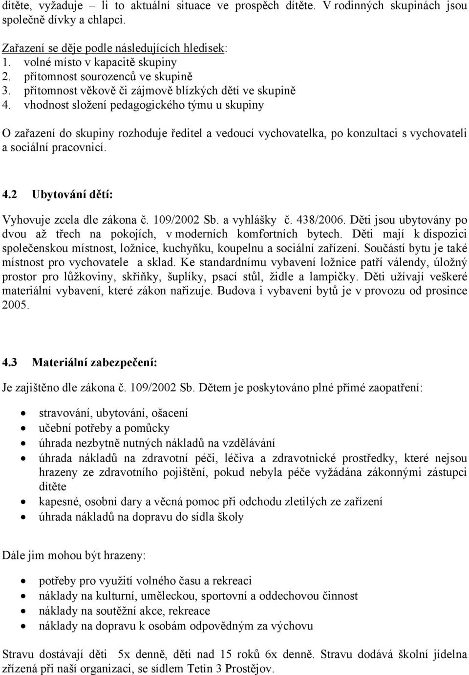 vhodnost složení pedagogického týmu u skupiny O zařazení do skupiny rozhoduje ředitel a vedoucí vychovatelka, po konzultaci s vychovateli a sociální pracovnicí. 4.