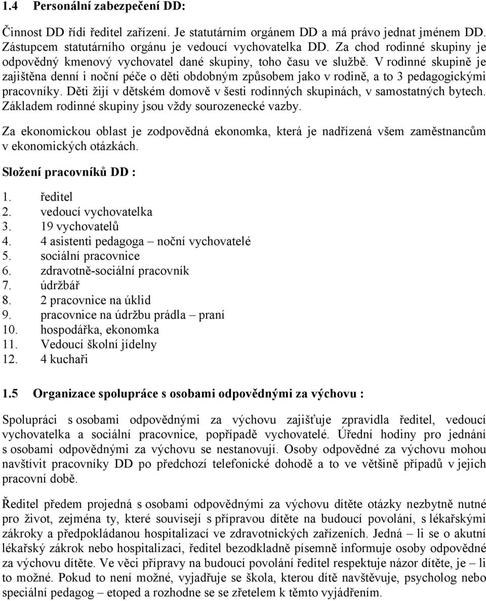 V rodinné skupině je zajištěna denní i noční péče o děti obdobným způsobem jako v rodině, a to 3 pedagogickými pracovníky.