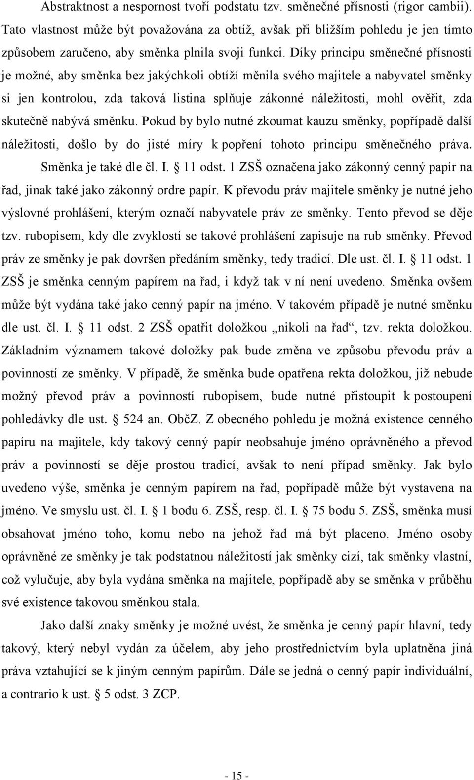 Díky principu směnečné přísnosti je možné, aby směnka bez jakýchkoli obtíží měnila svého majitele a nabyvatel směnky si jen kontrolou, zda taková listina splňuje zákonné náležitosti, mohl ověřit, zda