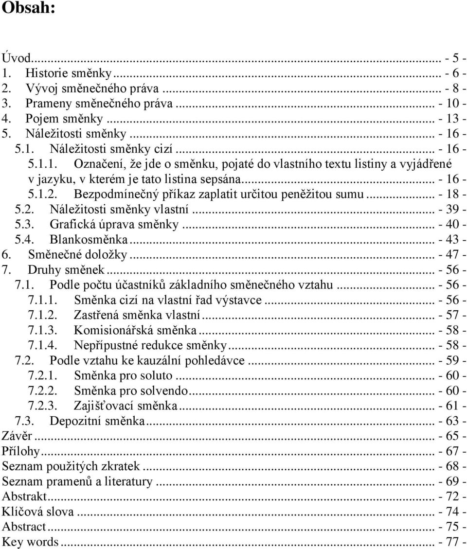 .. - 18-5.2. Náležitosti směnky vlastní... - 39-5.3. Grafická úprava směnky... - 40-5.4. Blankosměnka... - 43-6. Směnečné doložky... - 47-7. Druhy směnek... - 56-7.1. Podle počtu účastníků základního směnečného vztahu.