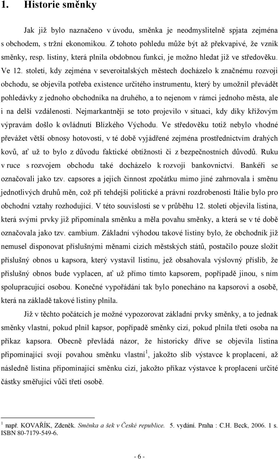 století, kdy zejména v severoitalských městech docházelo k značnému rozvoji obchodu, se objevila potřeba existence určitého instrumentu, který by umožnil převádět pohledávky z jednoho obchodníka na