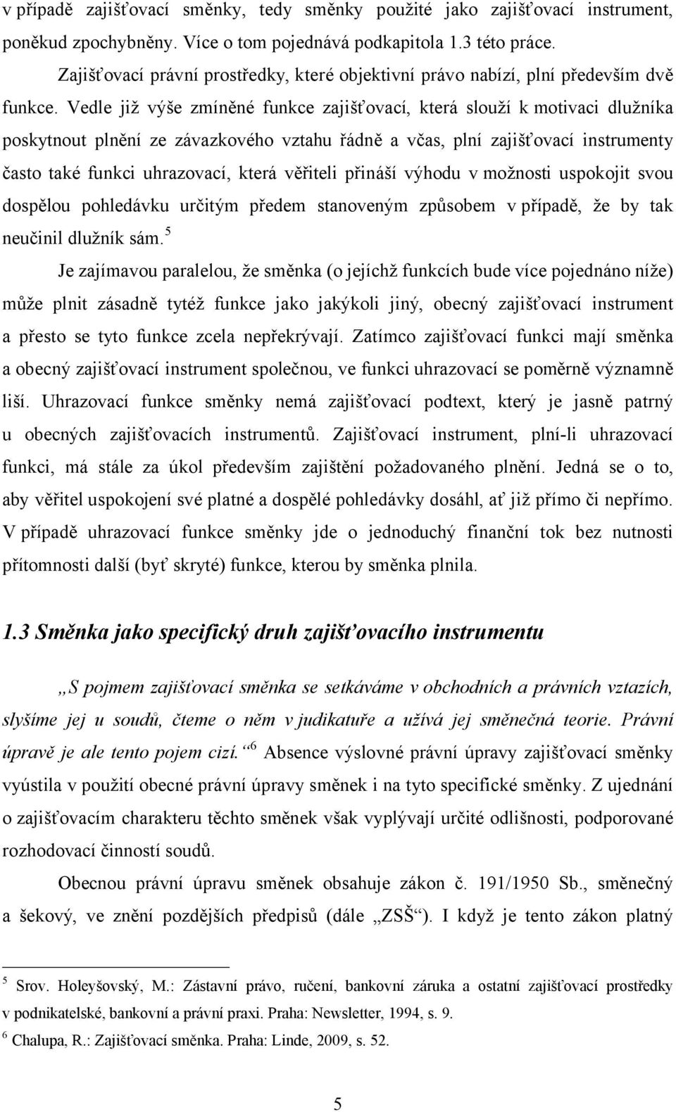 Vedle již výše zmíněné funkce zajišťovací, která slouží kmotivaci dlužníka poskytnout plnění ze závazkového vztahu řádně a včas, plní zajišťovací instrumenty často také funkci uhrazovací, která