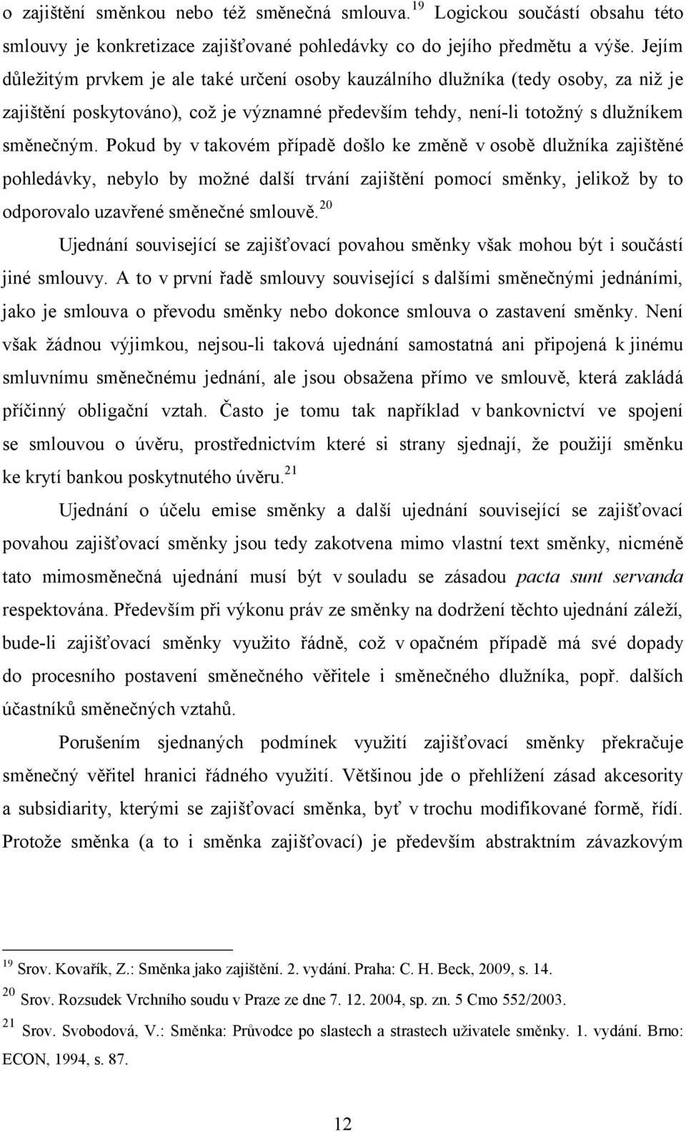 Pokud by v takovém případě došlo ke změně v osobě dlužníka zajištěné pohledávky, nebylo by možné další trvání zajištění pomocí směnky, jelikož by to odporovalo uzavřené směnečné smlouvě.