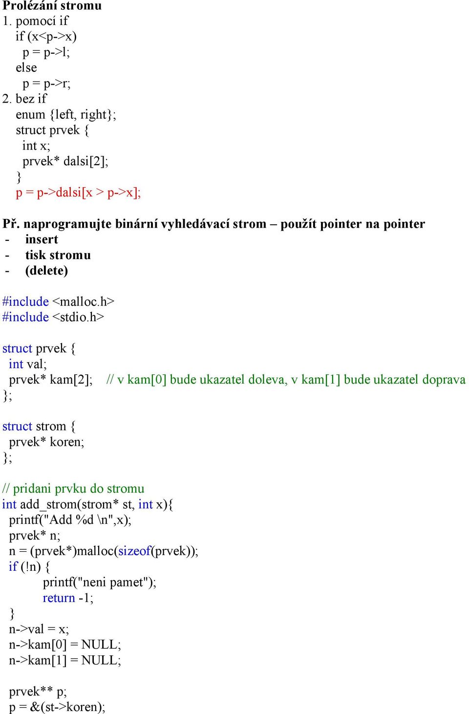 h> struct prvek { int val; prvek* kam[2]; // v kam[0] bude ukazatel doleva, v kam[1] bude ukazatel doprava ; struct strom { prvek* koren; ; // pridani prvku do stromu int