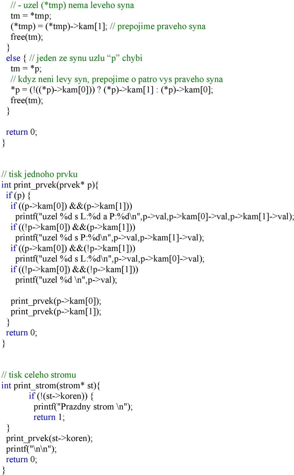 (*p)->kam[1] : (*p)->kam[0]; free(tm); // tisk jednoho prvku int print_prvek(prvek* p){ if (p) { if ((p->kam[0]) &&(p->kam[1])) printf("uzel %d s L:%d a P:%d\n",p->val,p->kam[0]->val,p->kam[1]->val);