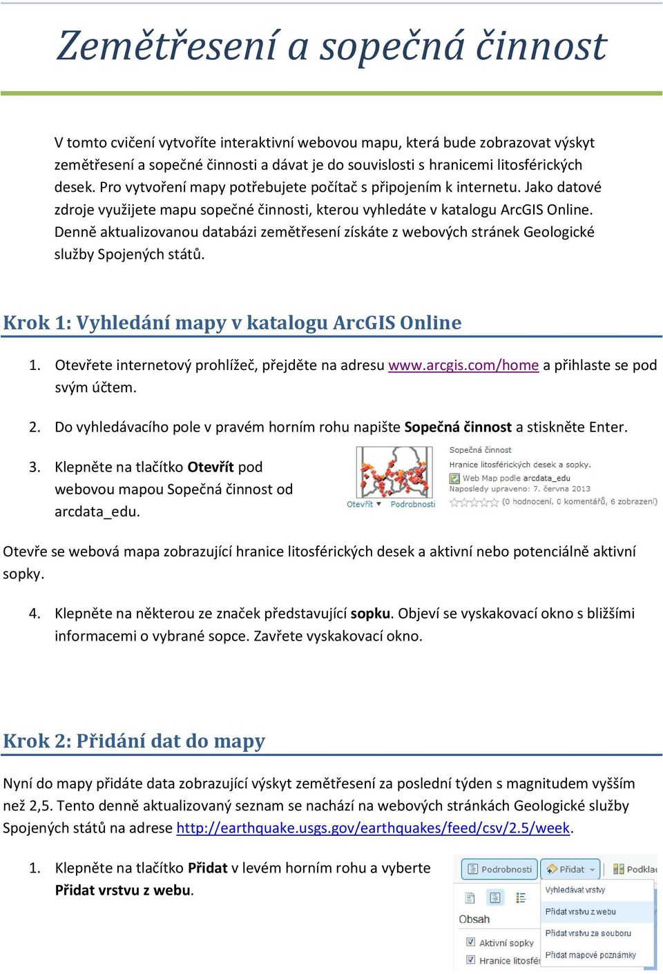 Denně aktualizovanou databázi zemětřesení získáte z webových stránek Geologické služby Spojených států. Krok 1: Vyhledání mapy v katalogu ArcGIS Online 1.