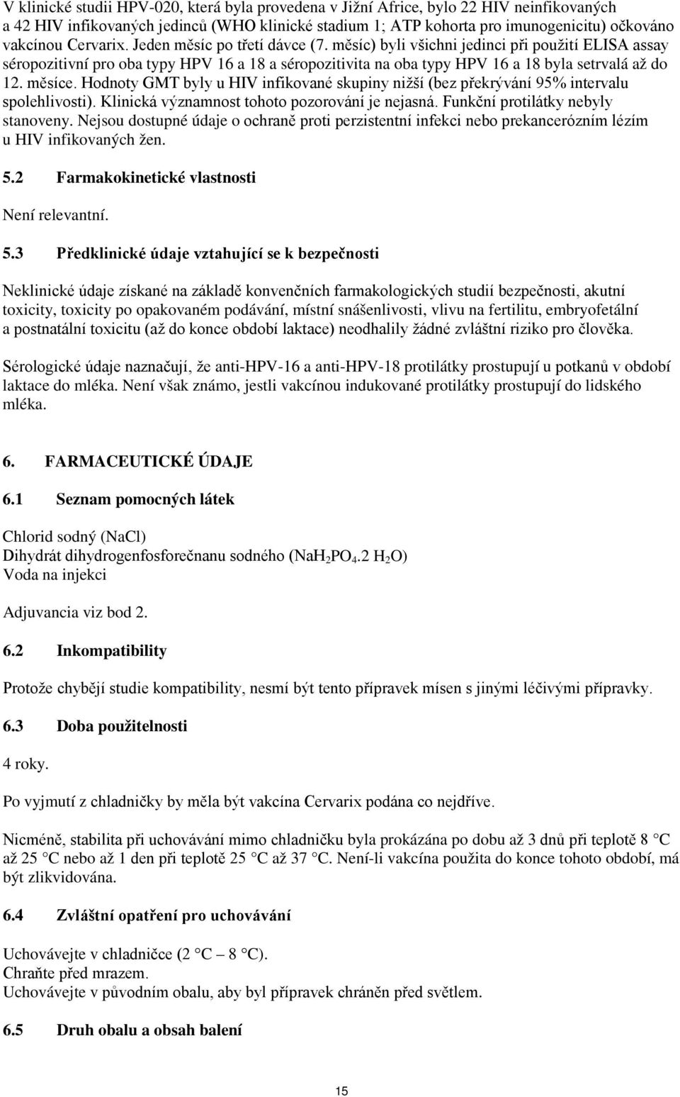 měsíce. Hodnoty GMT byly u HIV infikované skupiny nižší (bez překrývání 95% intervalu spolehlivosti). Klinická významnost tohoto pozorování je nejasná. Funkční protilátky nebyly stanoveny.
