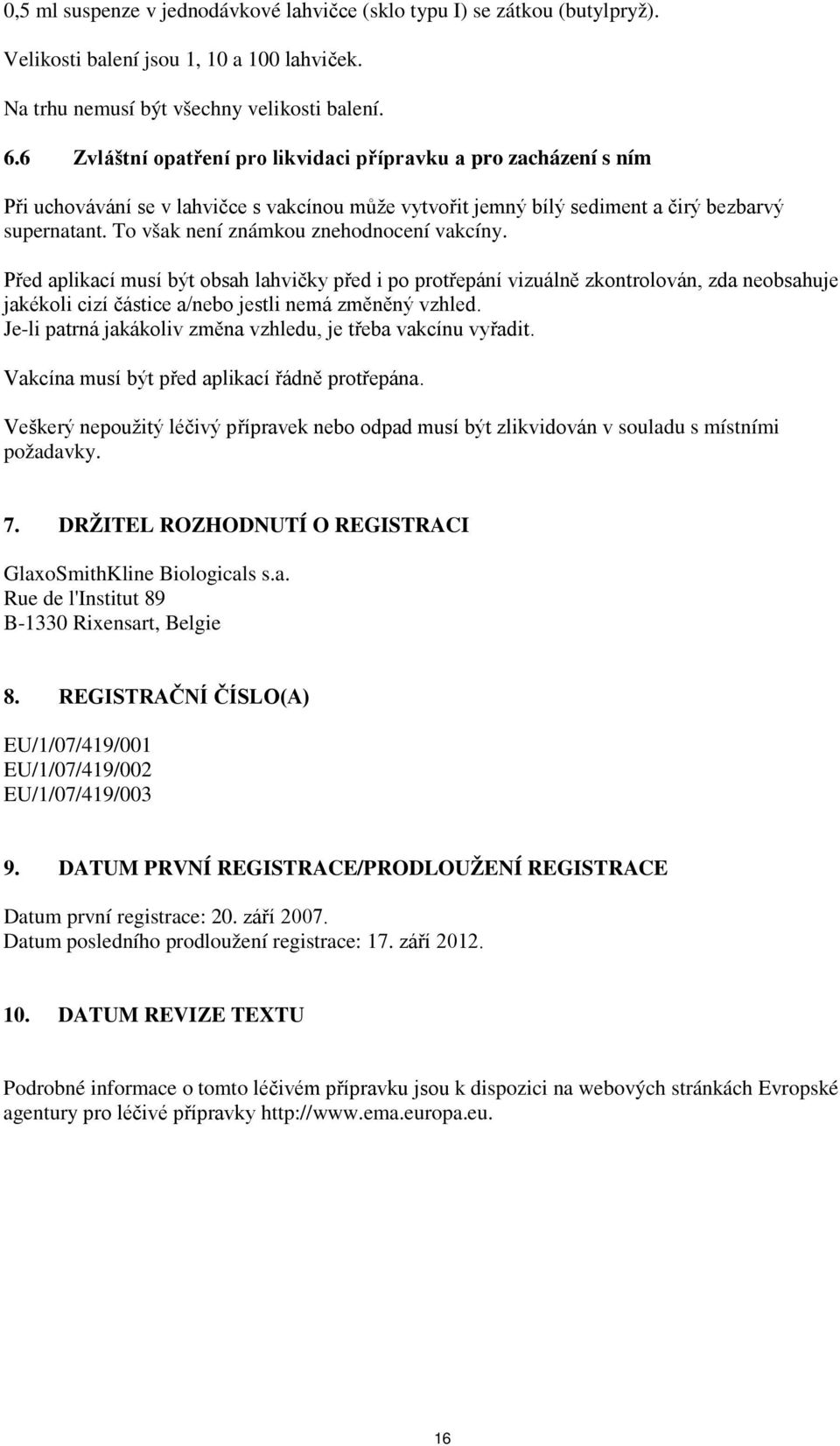 To však není známkou znehodnocení vakcíny. Před aplikací musí být obsah lahvičky před i po protřepání vizuálně zkontrolován, zda neobsahuje jakékoli cizí částice a/nebo jestli nemá změněný vzhled.