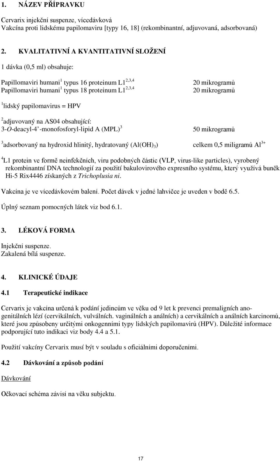 lidský papilomavirus = HPV 2 adjuvovaný na AS04 obsahující: 3-O-deacyl-4 -monofosforyl-lipid A (MPL) 3 50 mikrogramů 3 adsorbovaný na hydroxid hlinitý, hydratovaný (Al(OH) 3 ) celkem 0,5 miligramů Al