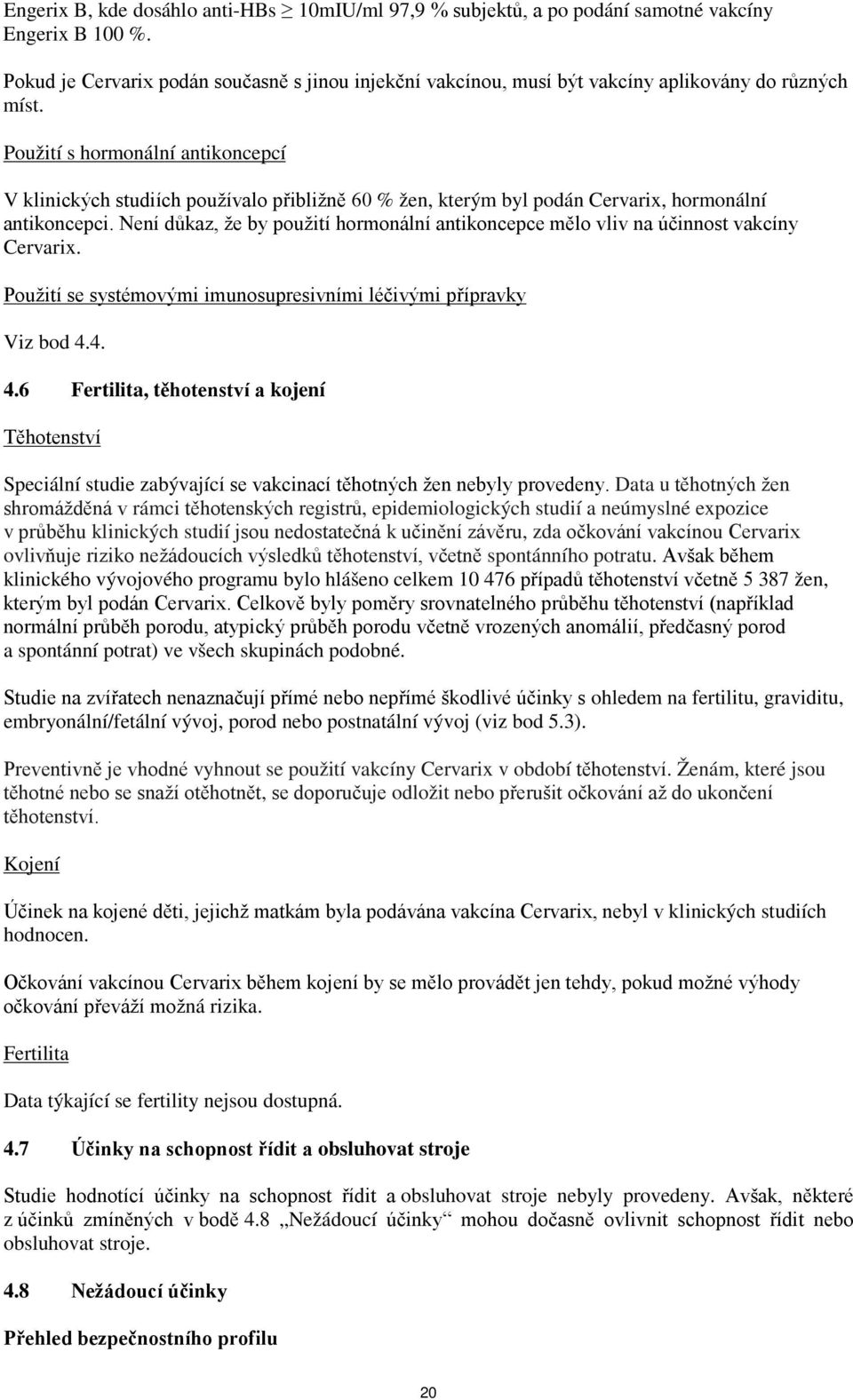 Použití s hormonální antikoncepcí V klinických studiích používalo přibližně 60 % žen, kterým byl podán Cervarix, hormonální antikoncepci.