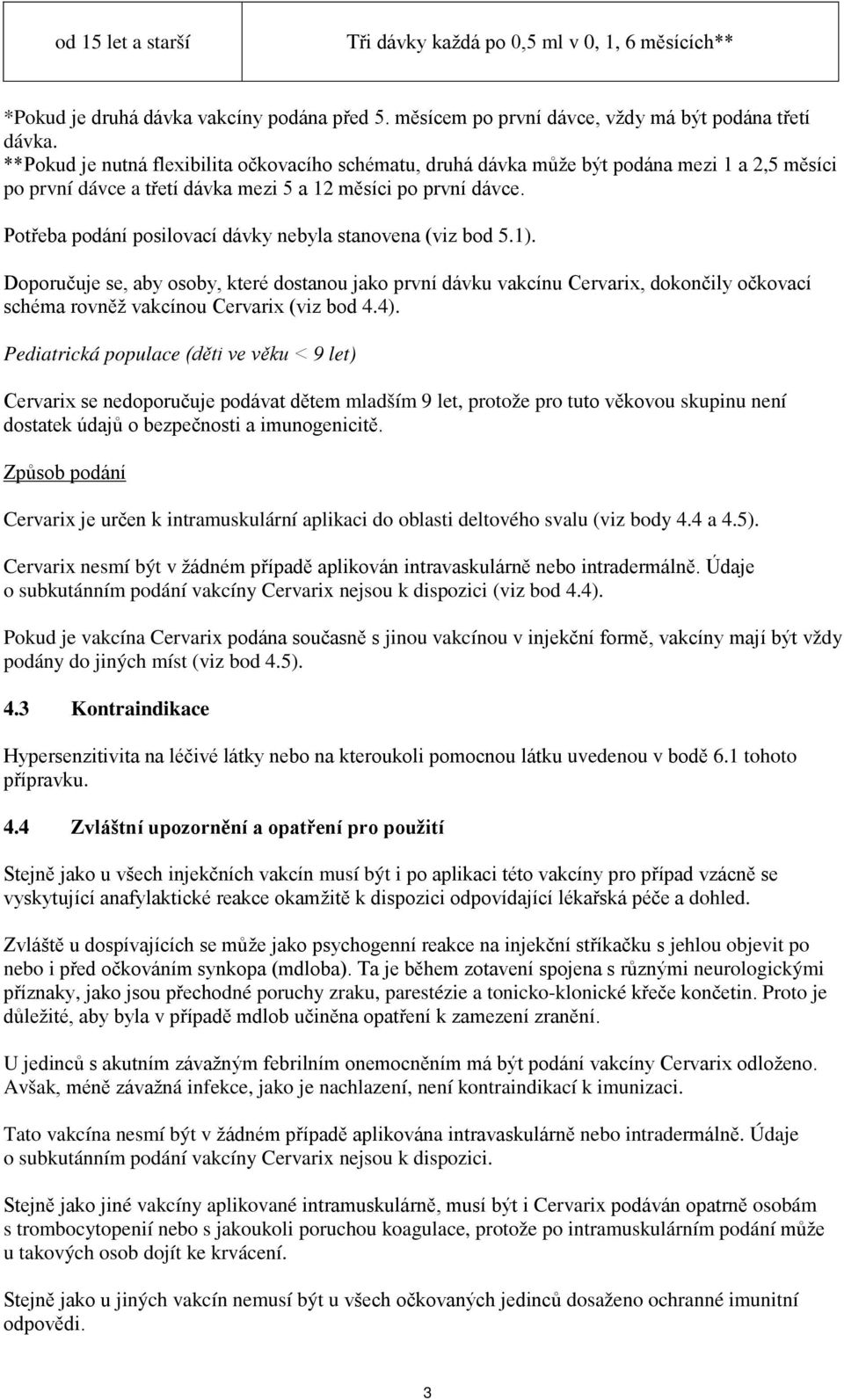 Potřeba podání posilovací dávky nebyla stanovena (viz bod 5.1).