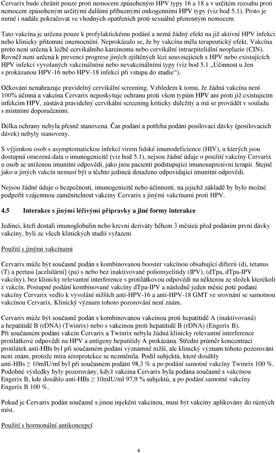 Tato vakcína je určena pouze k profylaktickému podání a nemá žádný efekt na již aktivní HPV infekci nebo klinicky přítomné onemocnění. Neprokázalo se, že by vakcína měla terapeutický efekt.
