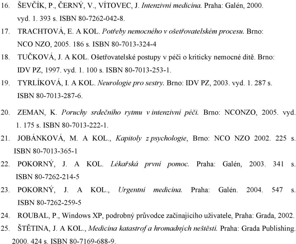 A KOL. Neurologie pro sestry. Brno: IDV PZ, 2003. vyd. 1. 287 s. ISBN 80-7013-287-6. 20. ZEMAN, K. Poruchy srdečního rytmu v intenzivní péči. Brno: NCONZO, 2005. vyd. 1. 175 s. ISBN 80-7013-222-1. 21.