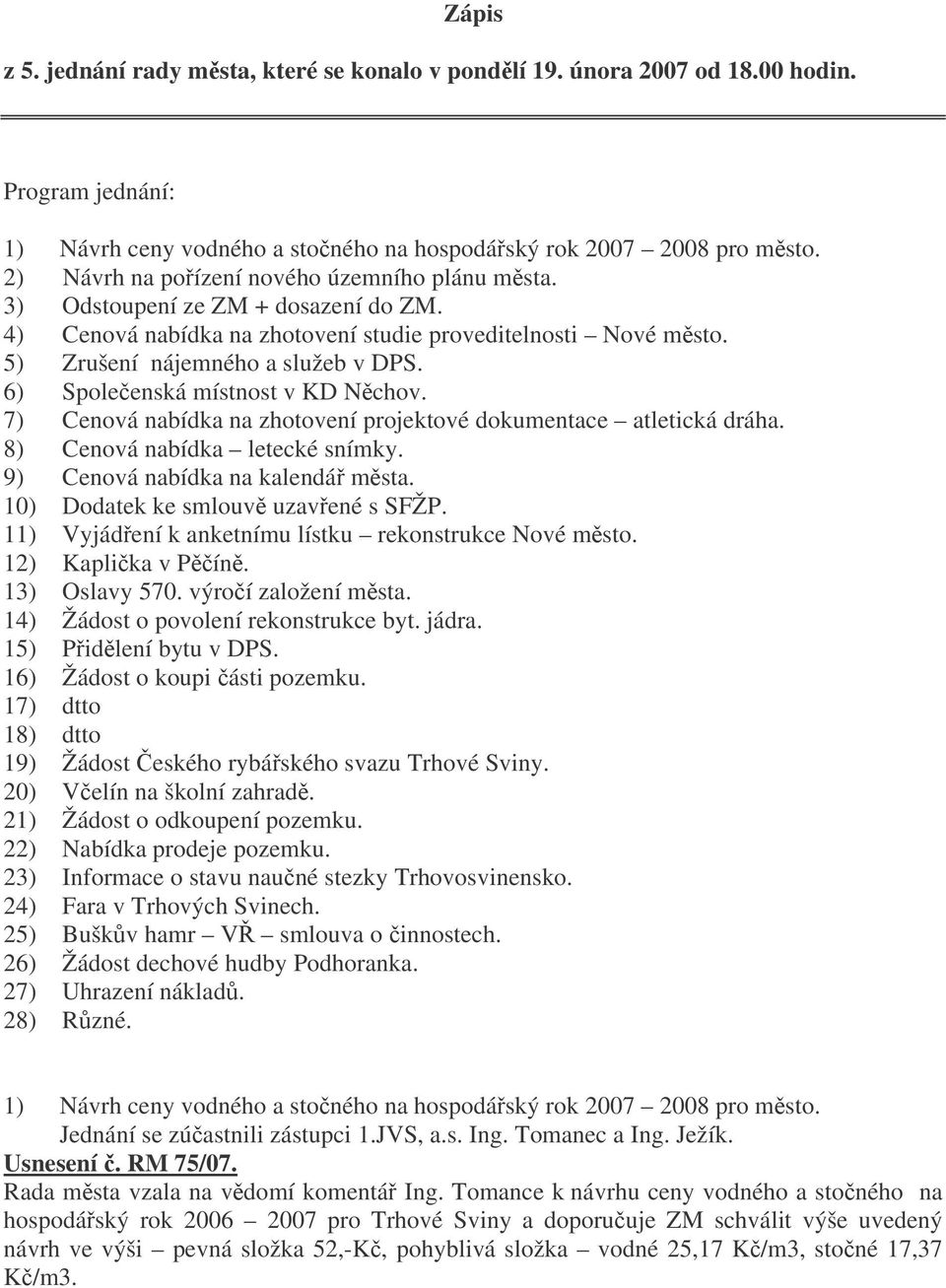 6) Spoleenská místnost v KD Nchov. 7) Cenová nabídka na zhotovení projektové dokumentace atletická dráha. 8) Cenová nabídka letecké snímky. 9) Cenová nabídka na kalendá msta.