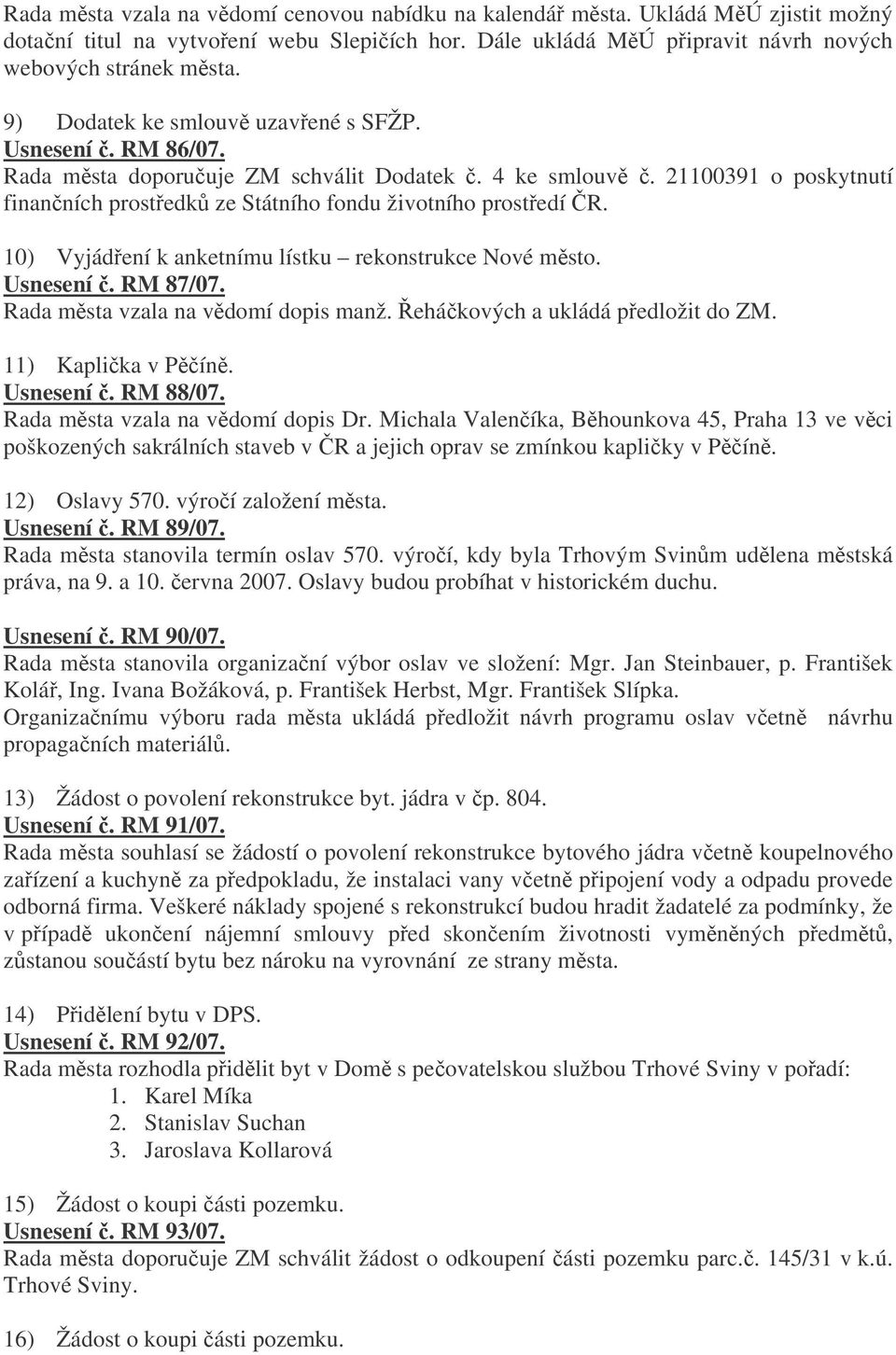 10) Vyjádení k anketnímu lístku rekonstrukce Nové msto. Usnesení. RM 87/07. Rada msta vzala na vdomí dopis manž. ehákových a ukládá pedložit do ZM. 11) Kaplika v Pín. Usnesení. RM 88/07.