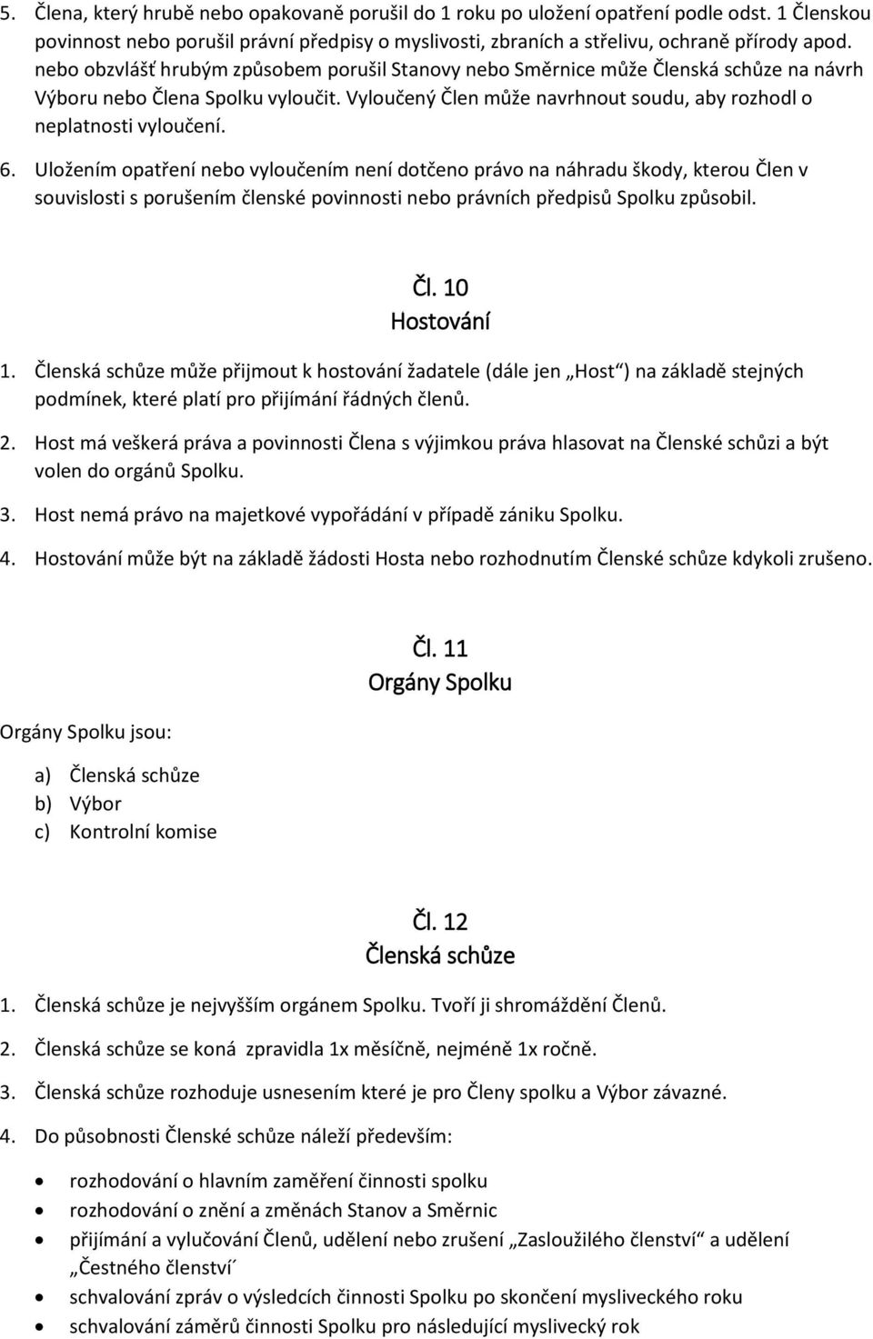 Uložením opatření nebo vyloučením není dotčeno právo na náhradu škody, kterou Člen v souvislosti s porušením členské povinnosti nebo právních předpisů Spolku způsobil. Čl. 10 Hostování 1.