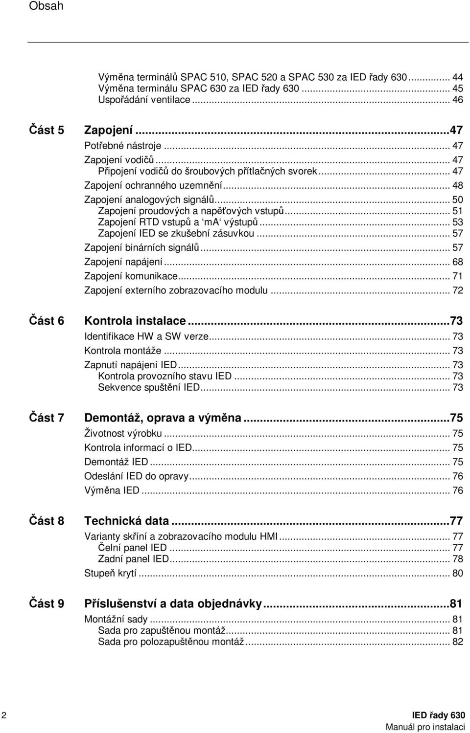 .. 51 Zapojení RTD vstupů a ma výstupů... 53 Zapojení IED se zkušební zásuvkou... 57 Zapojení binárních signálů... 57 Zapojení napájení... 68 Zapojení komunikace.