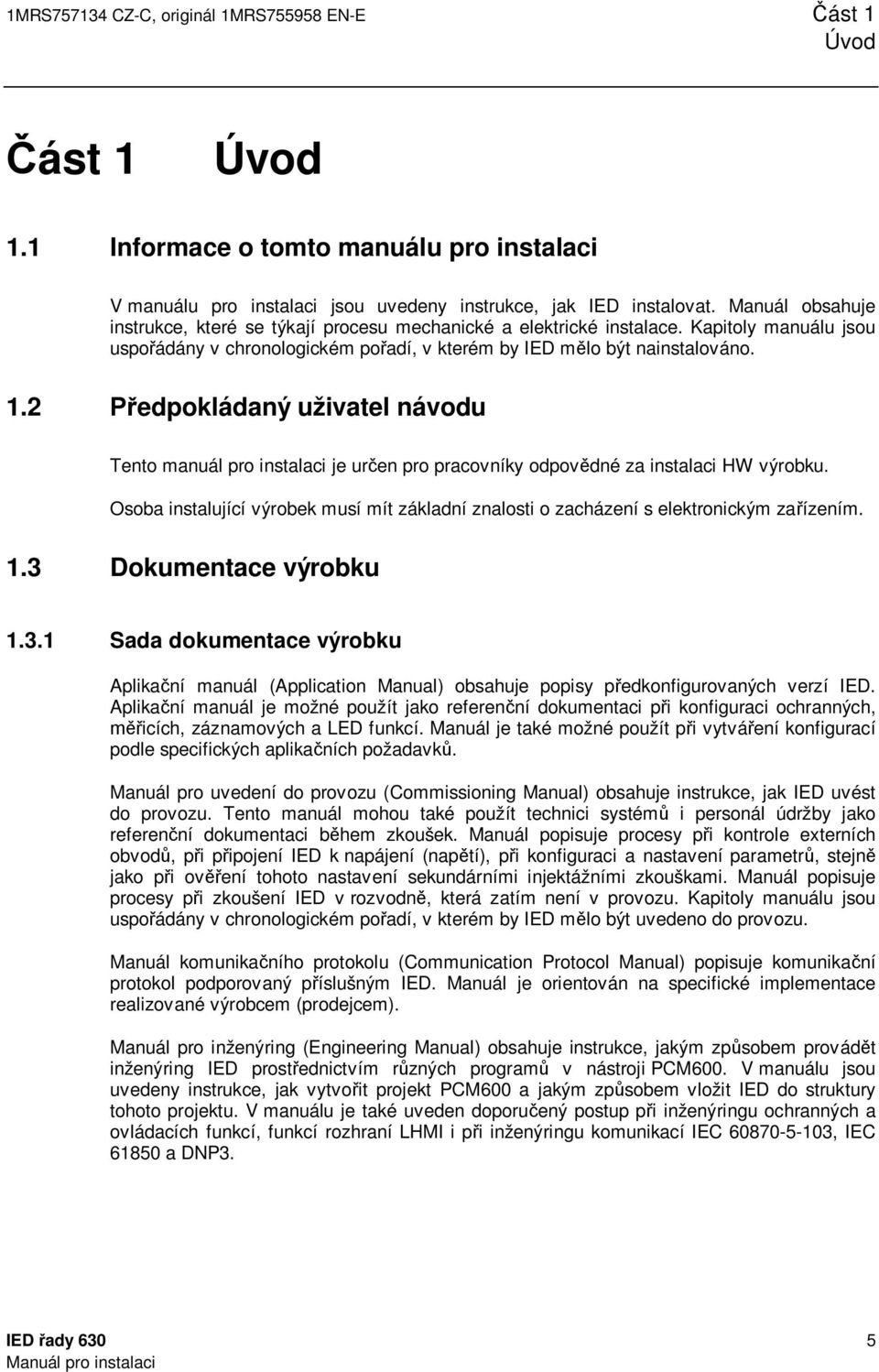 2 Předpokládaný uživatel návodu Tento manuál pro instalaci je určen pro pracovníky odpovědné za instalaci HW výrobku.