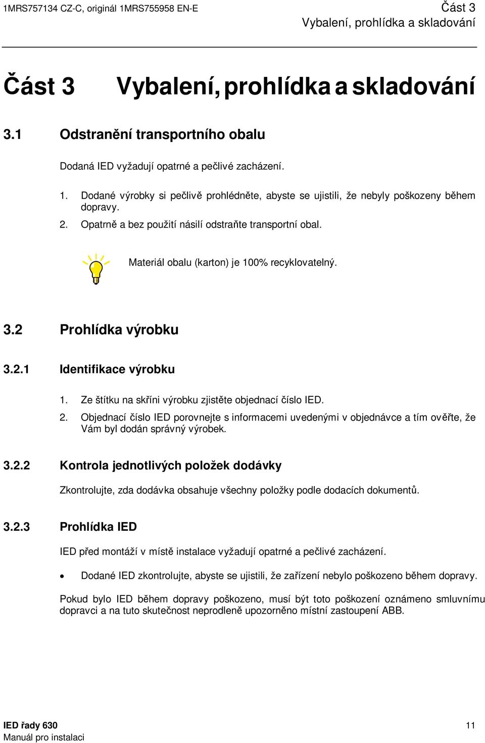 Opatrně a bez použití násilí odstraňte transportní obal. Materiál obalu (karton) je 100% recyklovatelný. 3.2 Prohlídka výrobku 3.2.1 Identifikace výrobku 1.