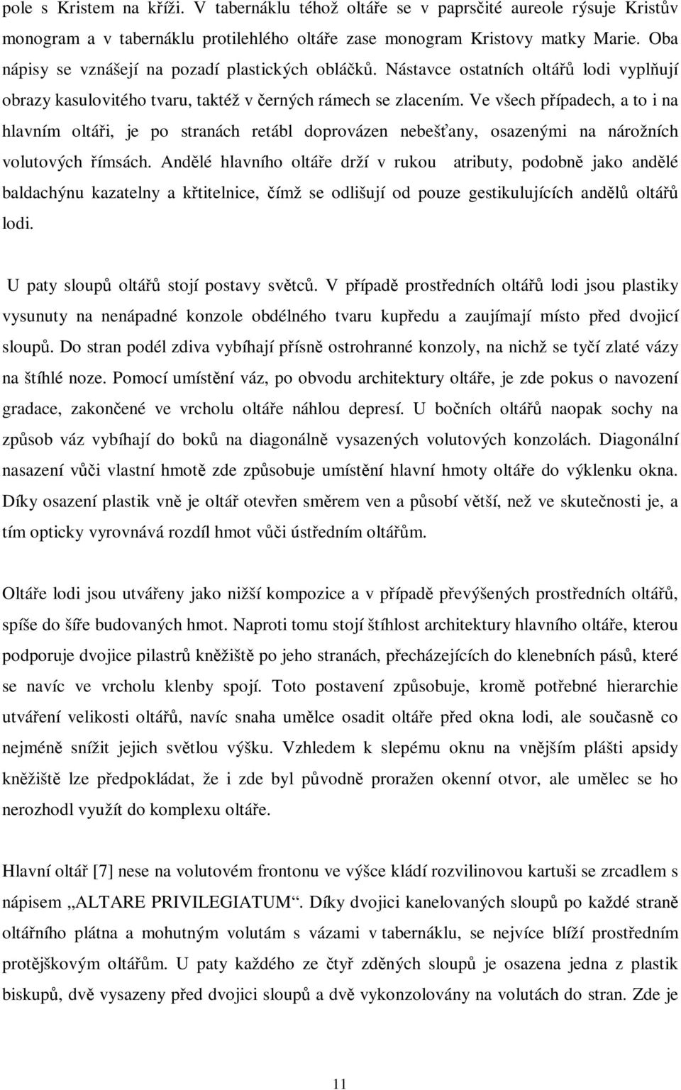 Ve všech pípadech, a to i na hlavním oltái, je po stranách retábl doprovázen nebeš any, osazenými na nárožních volutových ímsách.