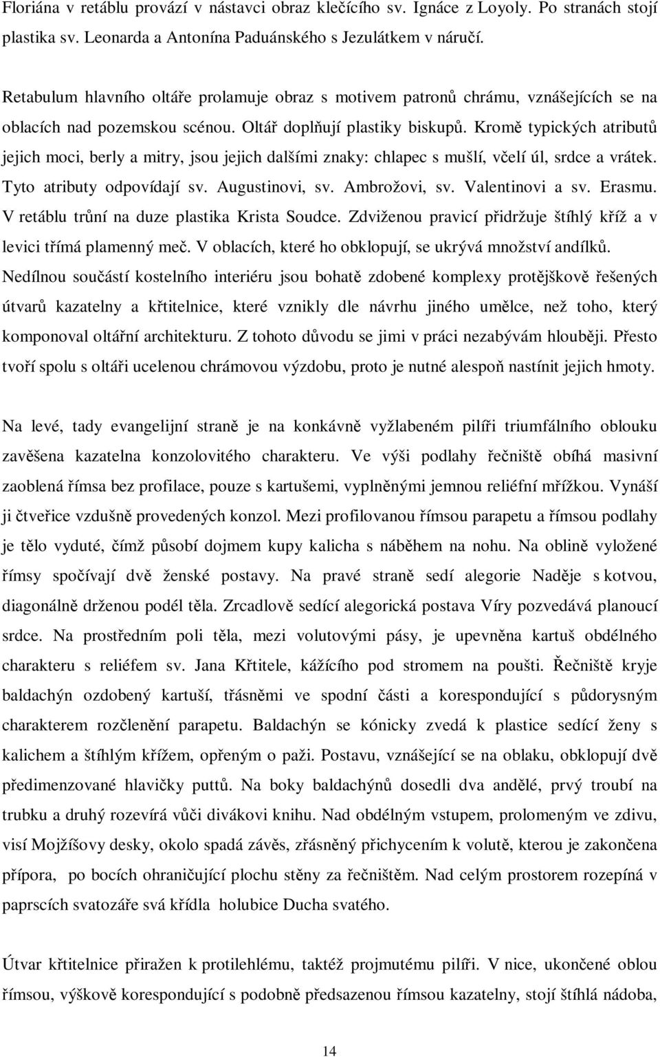 Krom typických atribut jejich moci, berly a mitry, jsou jejich dalšími znaky: chlapec s mušlí, velí úl, srdce a vrátek. Tyto atributy odpovídají sv. Augustinovi, sv. Ambrožovi, sv. Valentinovi a sv.