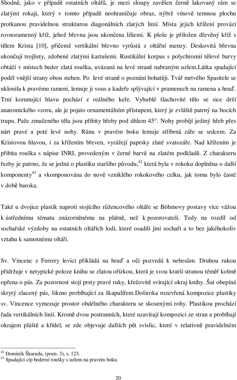 K ploše je piložen devný kíž s tlem Krista [10], piemž vertikální bevno vyrstá z oltání menzy. Deskovitá bevna ukonují trojlisty, zdobené zlatými kartušemi.