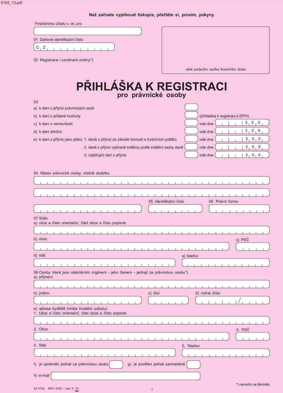 právnické osoby b) k dani z přidané hodnoty (přihláška k registraci k DPH) c) k dani z nemovitostí ode dne d) k dani silniční ode dne e) k dani z příjmů jako plátci: 1.