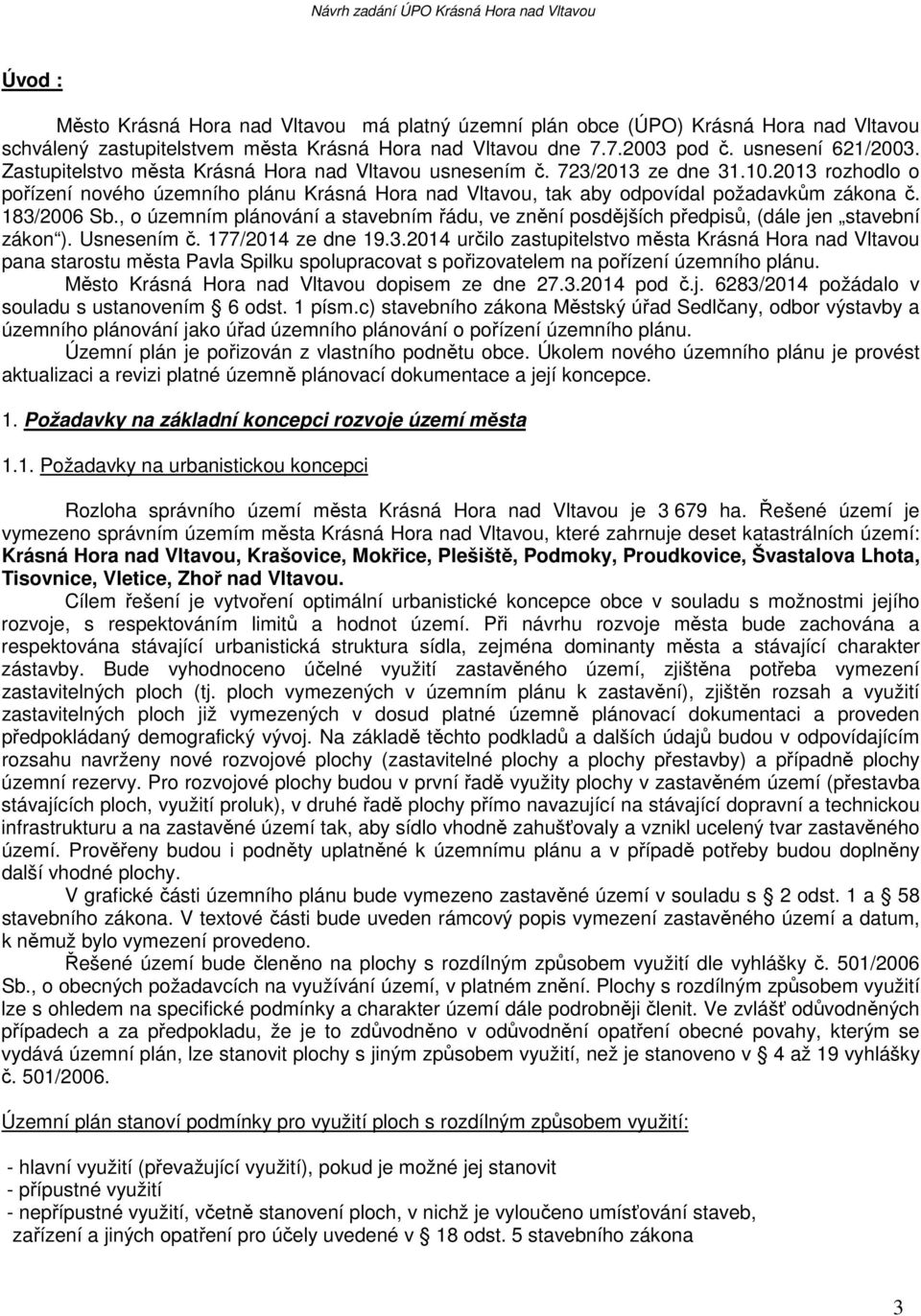 183/2006 Sb., o územním plánování a stavebním řádu, ve znění posdějších předpisů, (dále jen stavební zákon ). Usnesením č. 177/2014 ze dne 19.3.2014 určilo zastupitelstvo města Krásná Hora nad Vltavou pana starostu města Pavla Spilku spolupracovat s pořizovatelem na pořízení územního plánu.