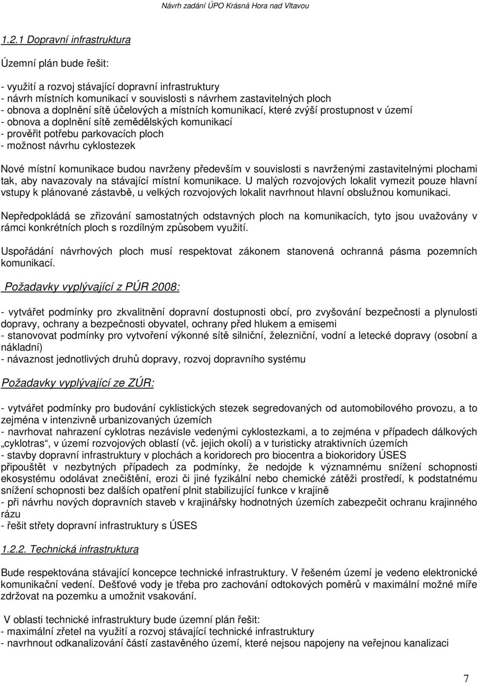 komunikace budou navrženy především v souvislosti s navrženými zastavitelnými plochami tak, aby navazovaly na stávající místní komunikace.