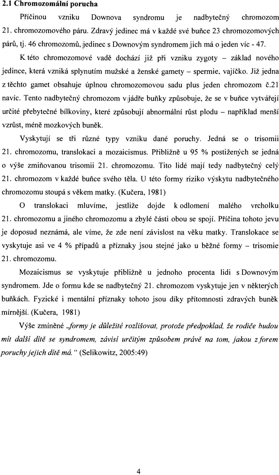 K této chromozomové vadě dochází již při vzniku zygoty - základ nového jedince, která vzniká splynutím mužské a ženské gamety - spermie, vajíčko.