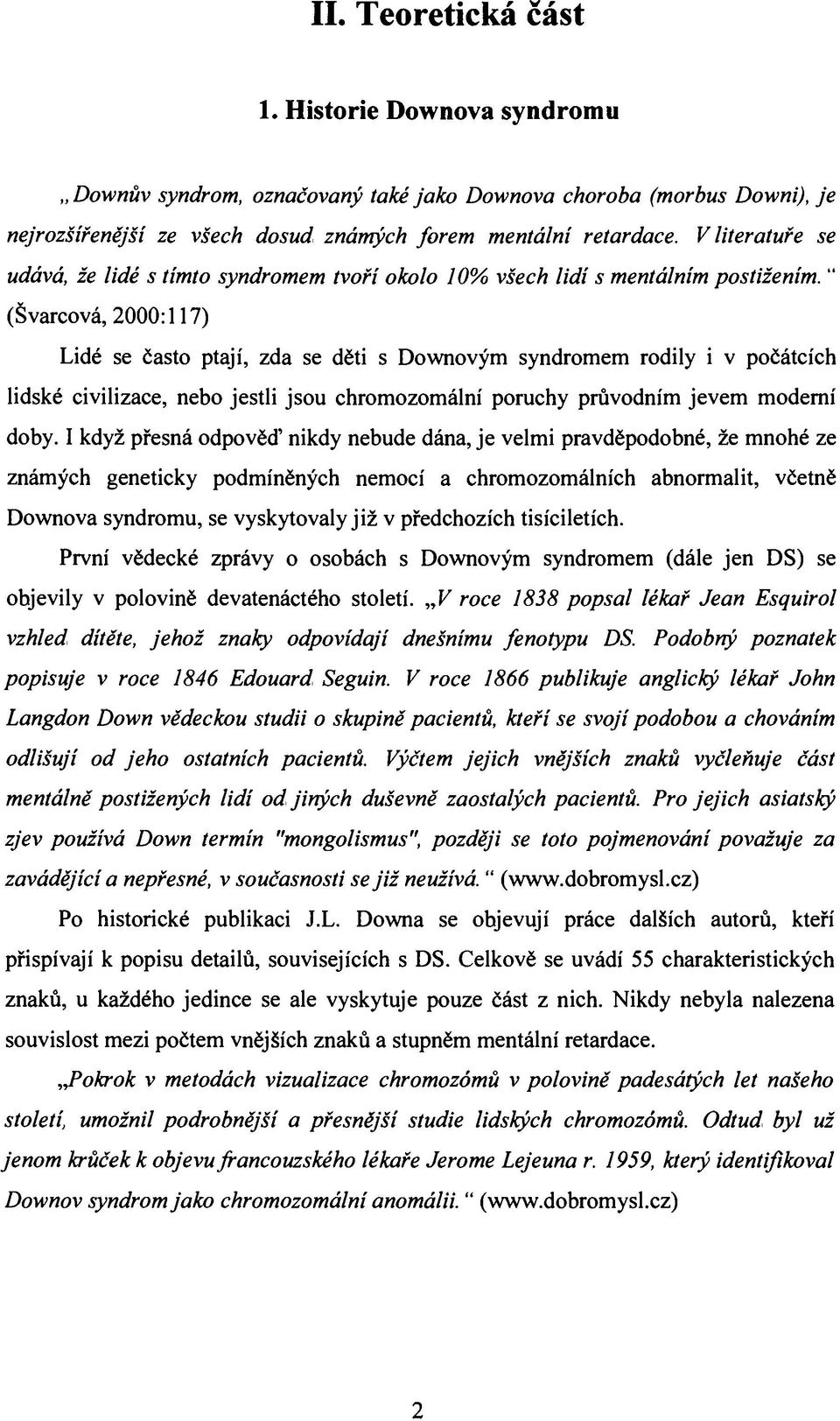 " (Švarcové, 2000:117) Lidé se často ptají, zda se děti s Downovým syndromem rodily i v počátcích lidské civilizace, nebo jestli jsou chromozomální poruchy průvodním jevem moderní doby.