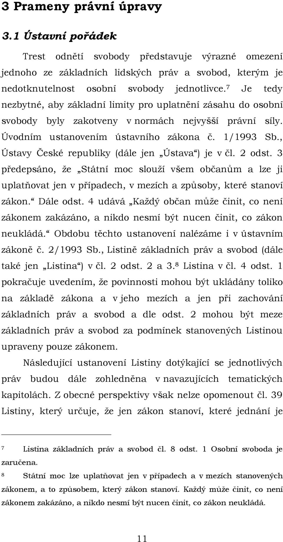 , Ústavy České republiky (dále jen Ústava ) je v čl. 2 odst. 3 předepsáno, že Státní moc slouží všem občanům a lze ji uplatňovat jen v případech, v mezích a způsoby, které stanoví zákon. Dále odst.