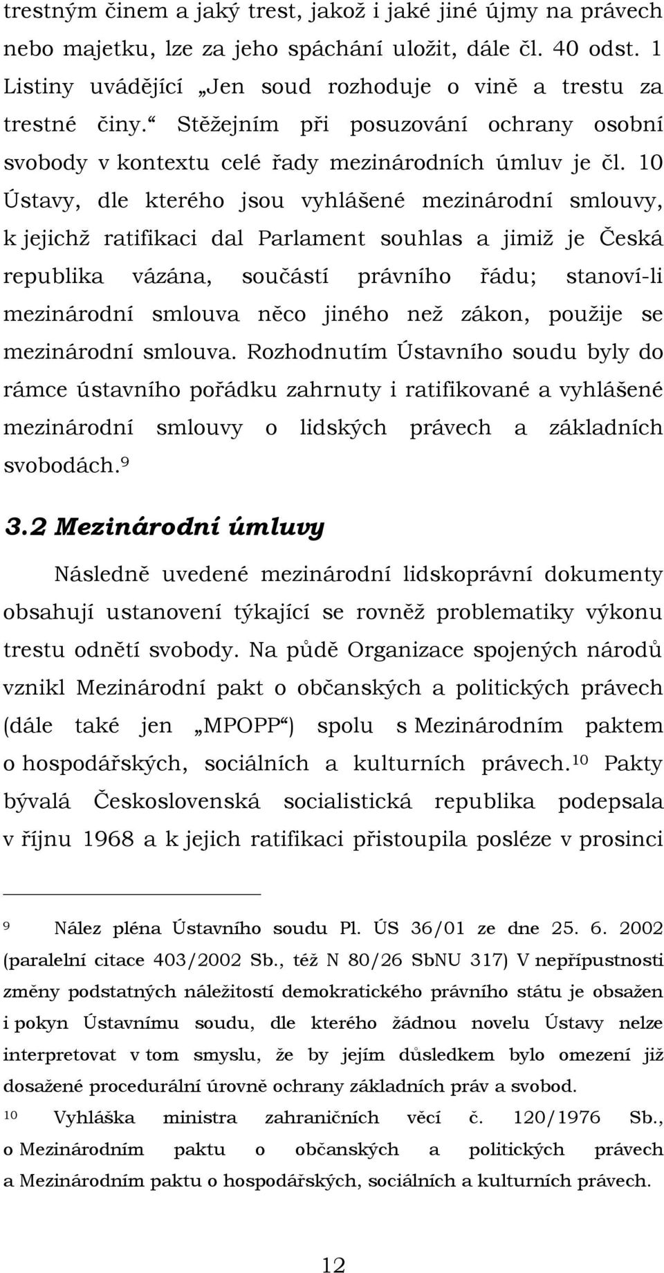 10 Ústavy, dle kterého jsou vyhlášené mezinárodní smlouvy, k jejichž ratifikaci dal Parlament souhlas a jimiž je Česká republika vázána, součástí právního řádu; stanoví-li mezinárodní smlouva něco
