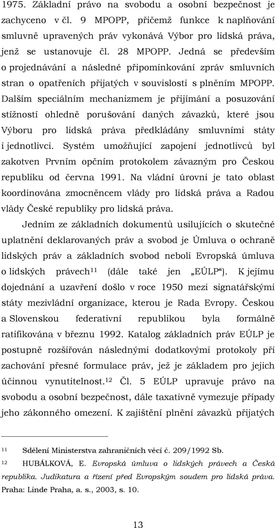 Dalším speciálním mechanizmem je přijímání a posuzování stížností ohledně porušování daných závazků, které jsou Výboru pro lidská práva předkládány smluvními státy i jednotlivci.