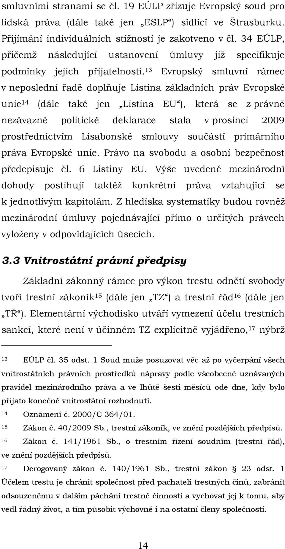 13 Evropský smluvní rámec v neposlední řadě doplňuje Listina základních práv Evropské unie 14 (dále také jen Listina EU ), která se z právně nezávazné politické deklarace stala v prosinci 2009