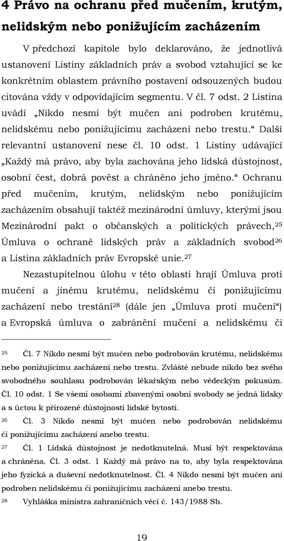 2 Listina uvádí Nikdo nesmí být mučen ani podroben krutému, nelidskému nebo ponižujícímu zacházení nebo trestu. Další relevantní ustanovení nese čl. 10 odst.