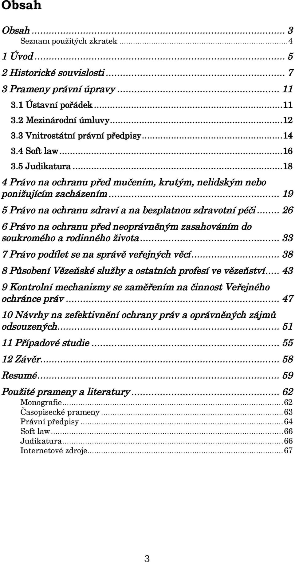 .. 19 5 Právo na ochranu zdraví a na bezplatnou zdravotní péči... 26 6 Právo na ochranu před neoprávněným zasahováním do soukromého a rodinného života... 33 7 Právo podílet se na správě veřejných věcí.