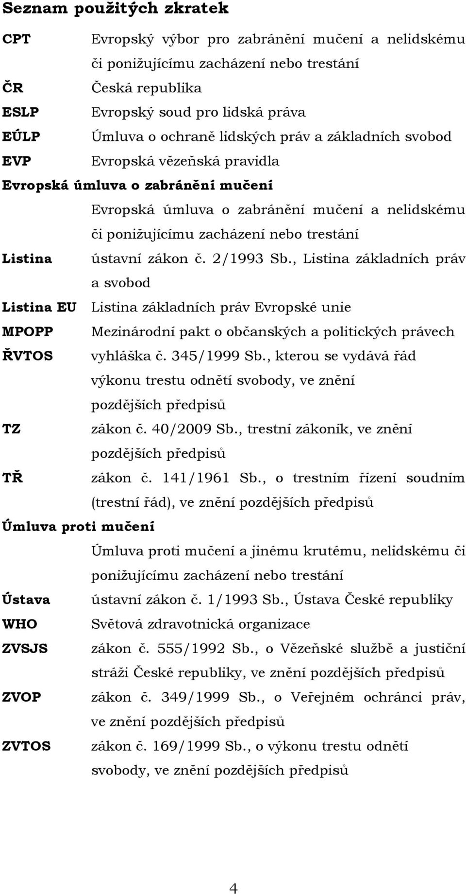 ústavní zákon č. 2/1993 Sb., Listina základních práv a svobod Listina EU Listina základních práv Evropské unie MPOPP Mezinárodní pakt o občanských a politických právech ŘVTOS vyhláška č. 345/1999 Sb.