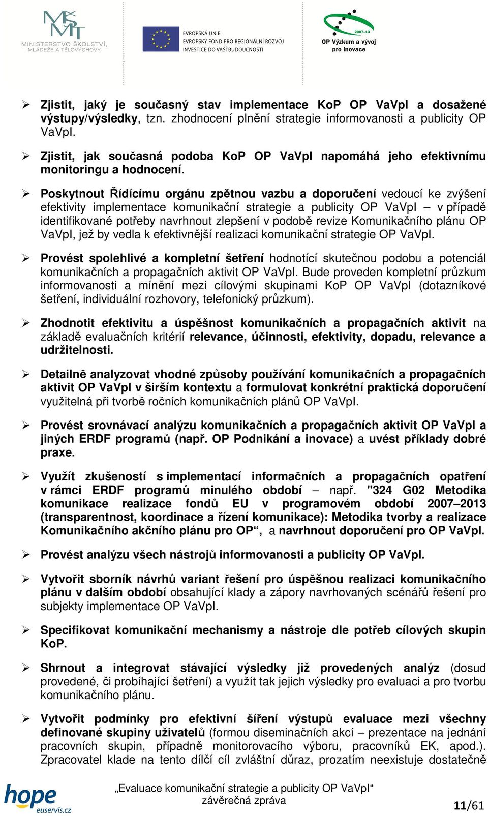 Poskytnout Řídícímu orgánu zpětnou vazbu a doporučení vedoucí ke zvýšení efektivity implementace komunikační strategie a publicity OP VaVpI v případě identifikované potřeby navrhnout zlepšení v
