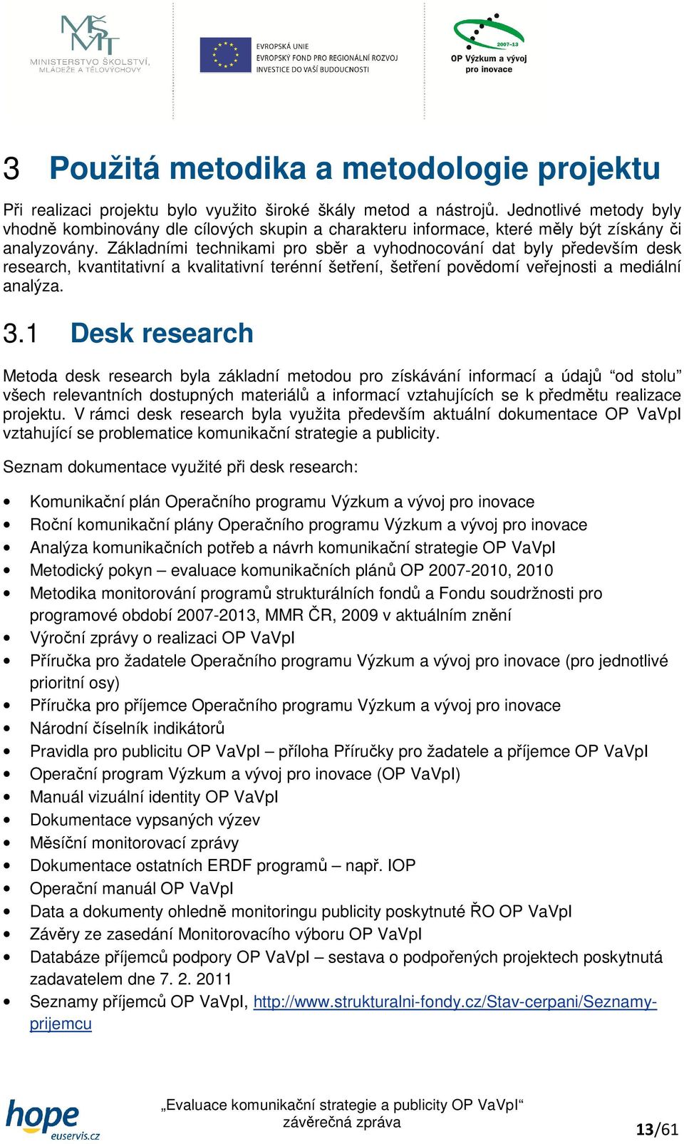 Základními technikami pro sběr a vyhodnocování dat byly především desk research, kvantitativní a kvalitativní terénní šetření, šetření povědomí veřejnosti a mediální analýza. 3.