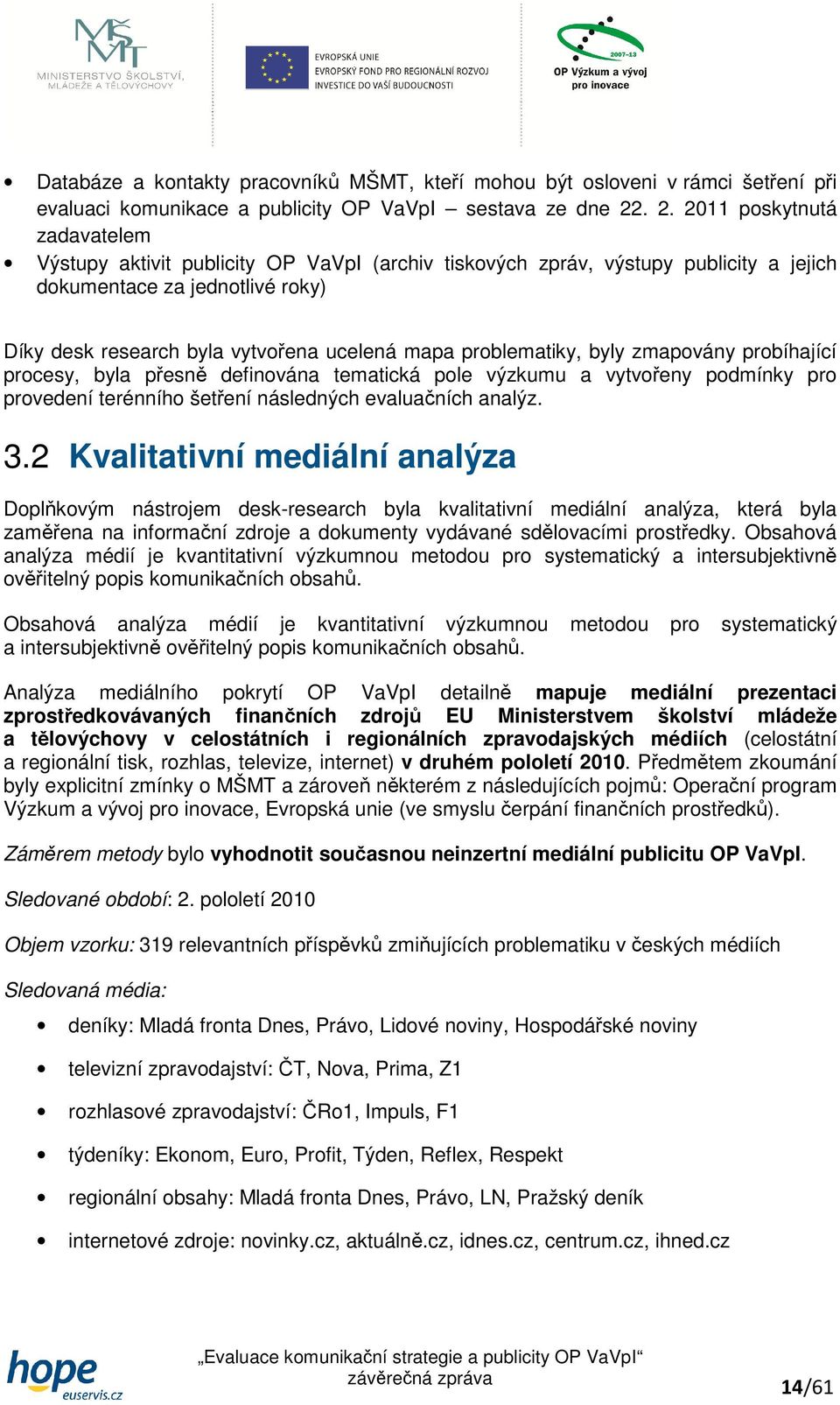 problematiky, byly zmapovány probíhající procesy, byla přesně definována tematická pole výzkumu a vytvořeny podmínky pro provedení terénního šetření následných evaluačních analýz. 3.