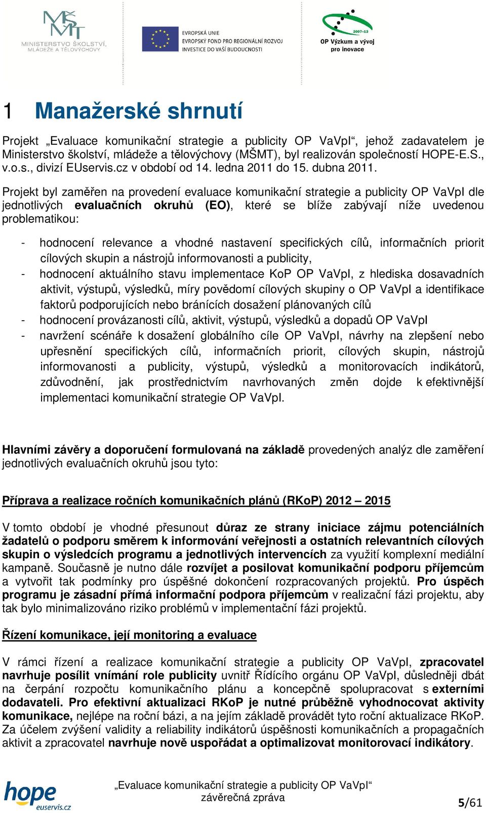 Projekt byl zaměřen na provedení evaluace komunikační strategie a publicity OP VaVpI dle jednotlivých evaluačních okruhů (EO), které se blíže zabývají níže uvedenou problematikou: - hodnocení