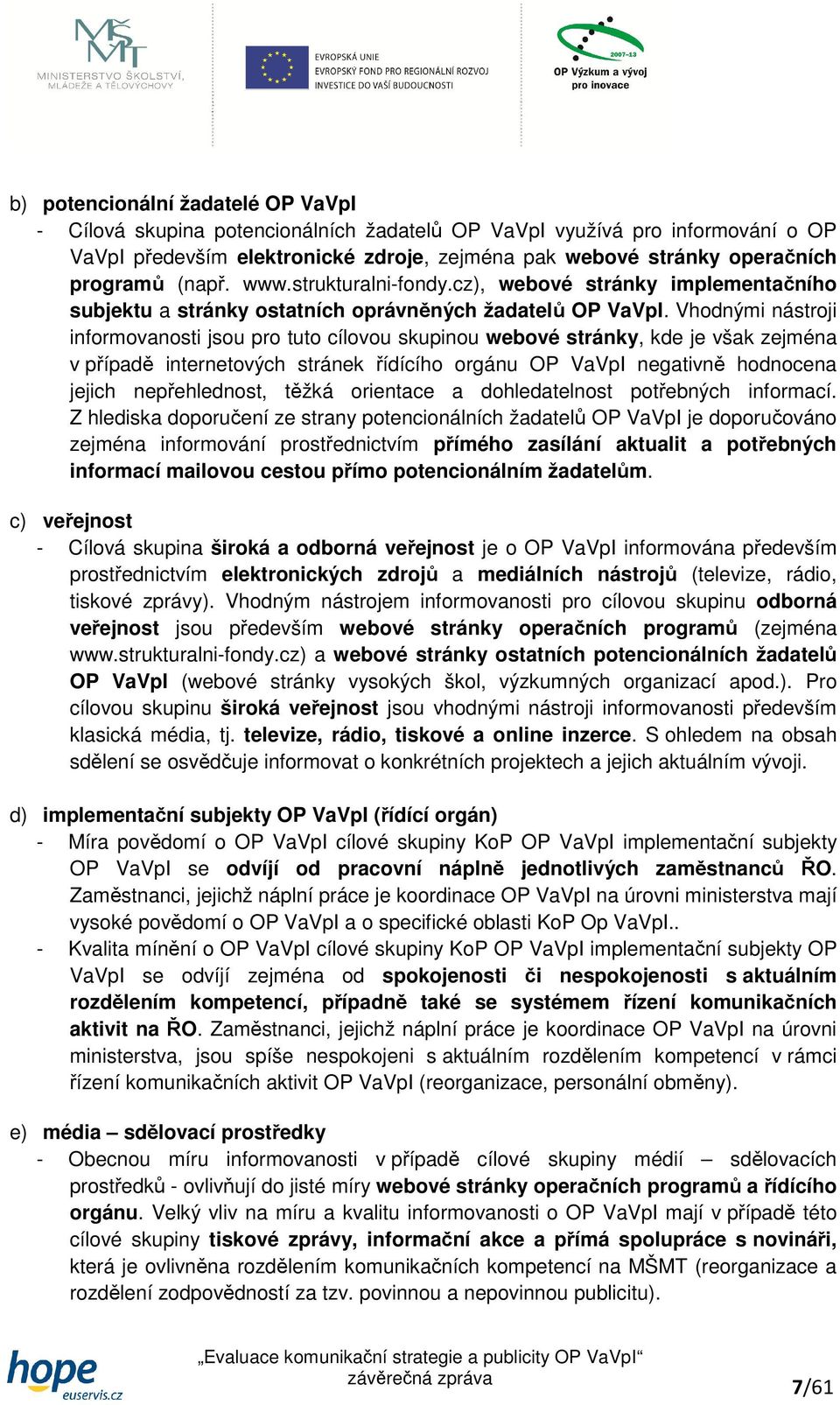 Vhodnými nástroji informovanosti jsou pro tuto cílovou skupinou webové stránky, kde je však zejména v případě internetových stránek řídícího orgánu OP VaVpI negativně hodnocena jejich nepřehlednost,