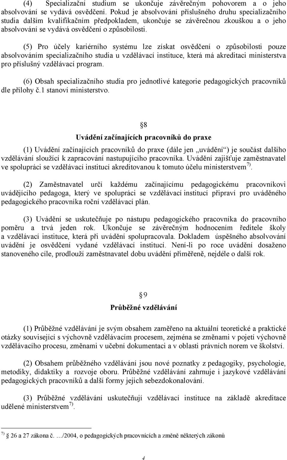 (5) Pro účely kariérního systému lze získat osvědčení o způsobilosti pouze absolvováním specializačního studia u vzdělávací instituce, která má akreditaci ministerstva pro příslušný vzdělávací