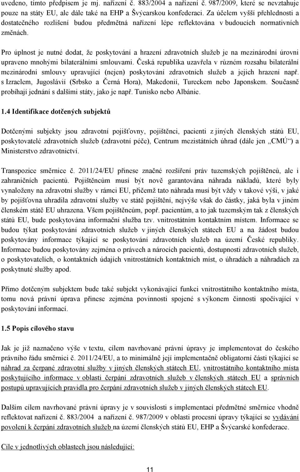 Pro úplnost je nutné dodat, že poskytování a hrazení zdravotních služeb je na mezinárodní úrovni upraveno mnohými bilaterálními smlouvami.