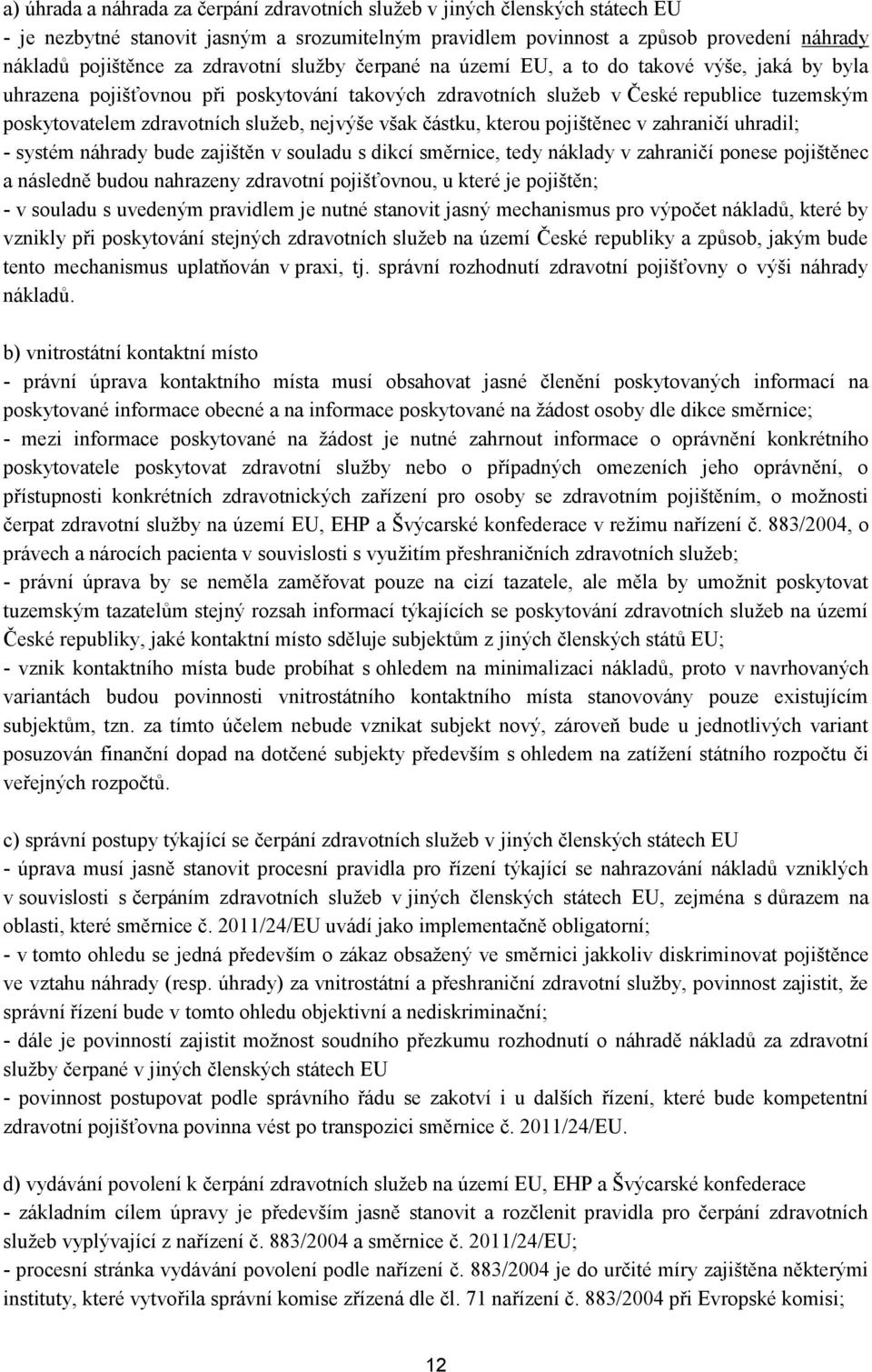 nejvýše však částku, kterou pojištěnec v zahraničí uhradil; - systém náhrady bude zajištěn v souladu s dikcí směrnice, tedy náklady v zahraničí ponese pojištěnec a následně budou nahrazeny zdravotní