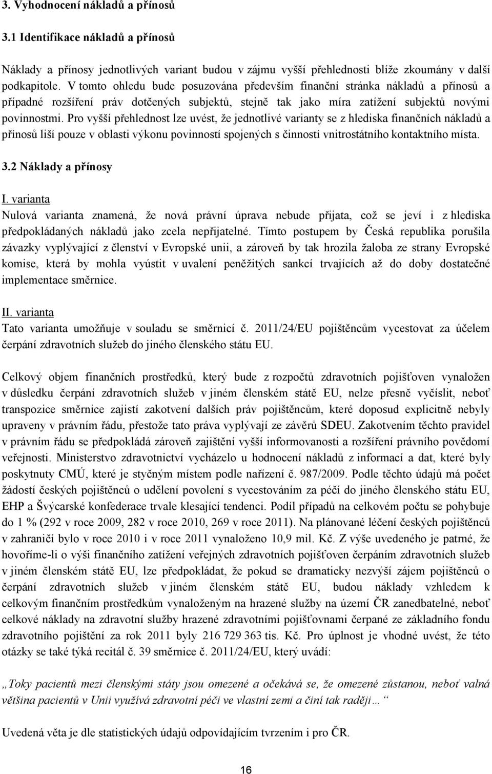 Pro vyšší přehlednost lze uvést, že jednotlivé varianty se z hlediska finančních nákladů a přínosů liší pouze v oblasti výkonu povinností spojených s činností vnitrostátního kontaktního místa. 3.