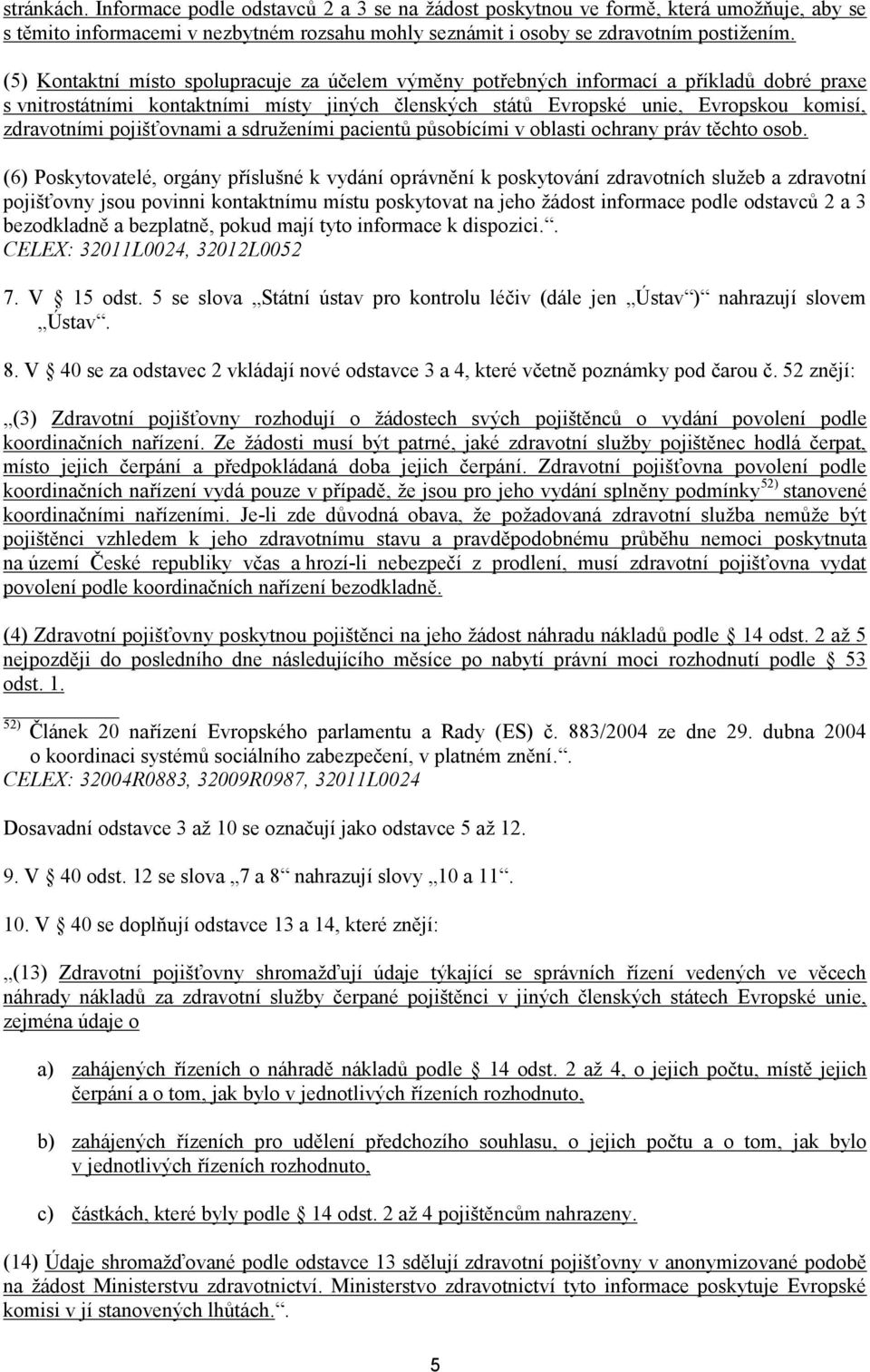 pojišťovnami a sdruženími pacientů působícími v oblasti ochrany práv těchto osob.